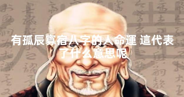 有孤辰寡宿八字的人命運 這代表了什么意思呢